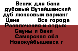 Веник для бани дубовый Вутайшанский дуб люксовый вариант › Цена ­ 100 - Все города Развлечения и отдых » Сауны и бани   . Самарская обл.,Новокуйбышевск г.